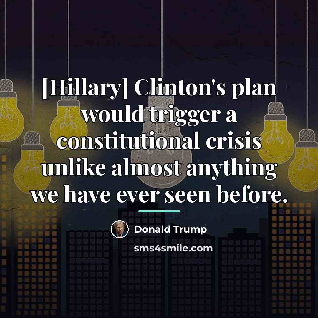 “[Hillary] Clinton's plan would trigger a constitutional crisis unlike almost…” quote by Donald Trump
