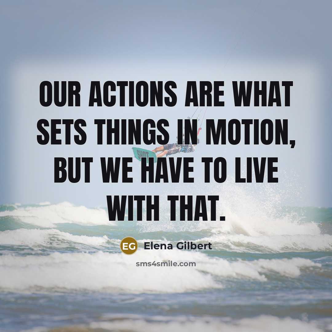 “Our actions are what sets things in motion, but we have to live with that.” quote by Elena Gilbert