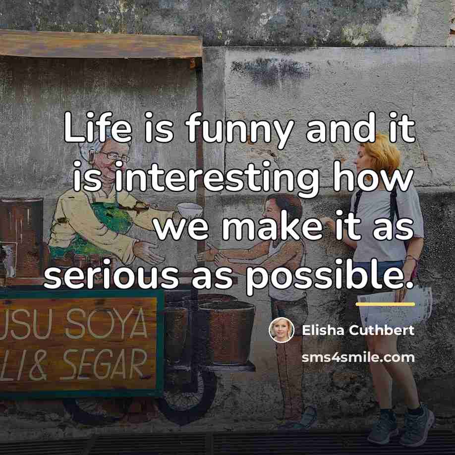 “Life is funny and it is interesting how we make…” quote by Elisha Cuthbert