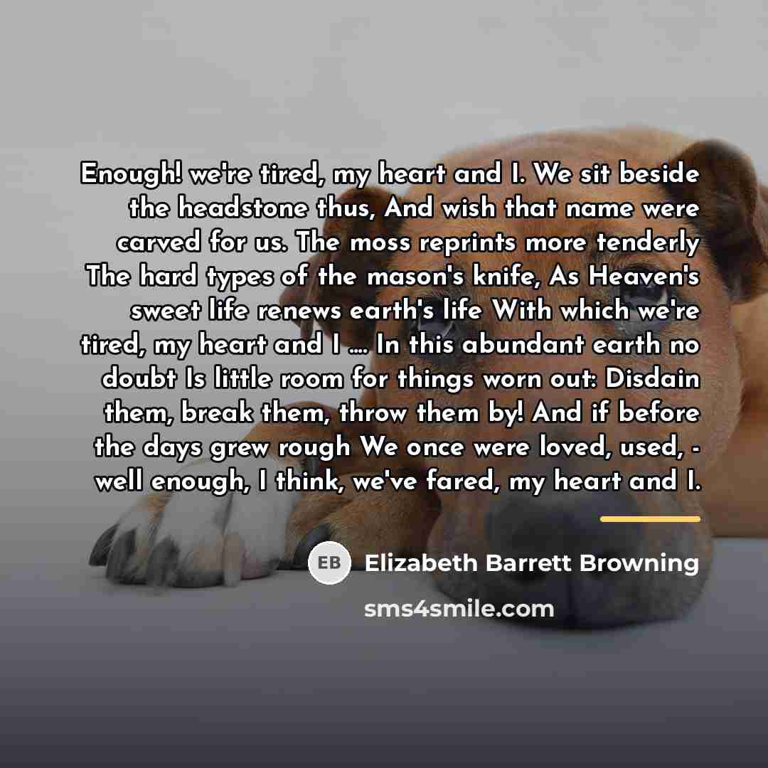 “Enough! we're tired, my heart and I. We sit beside…” quote by Elizabeth Barrett Browning