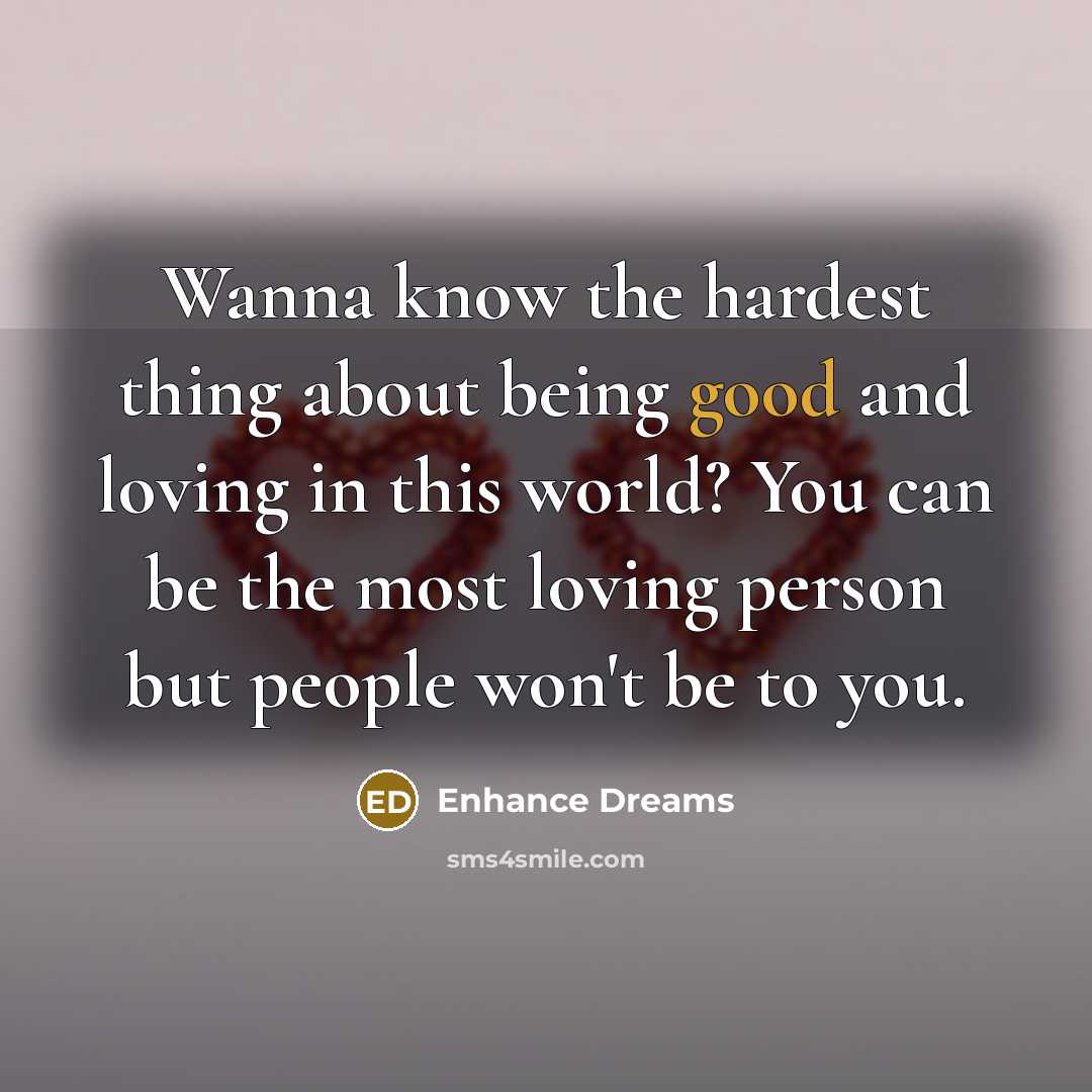 “Wanna know the hardest thing about being good and loving…” quote by Enhance Dreams