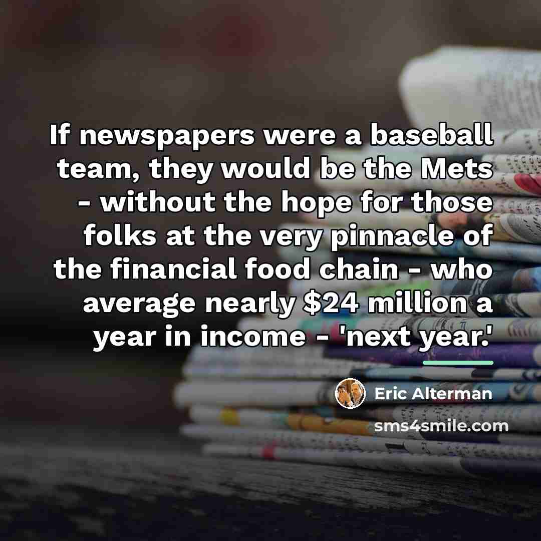 “If newspapers were a baseball team, they would be the…” quote by Eric Alterman