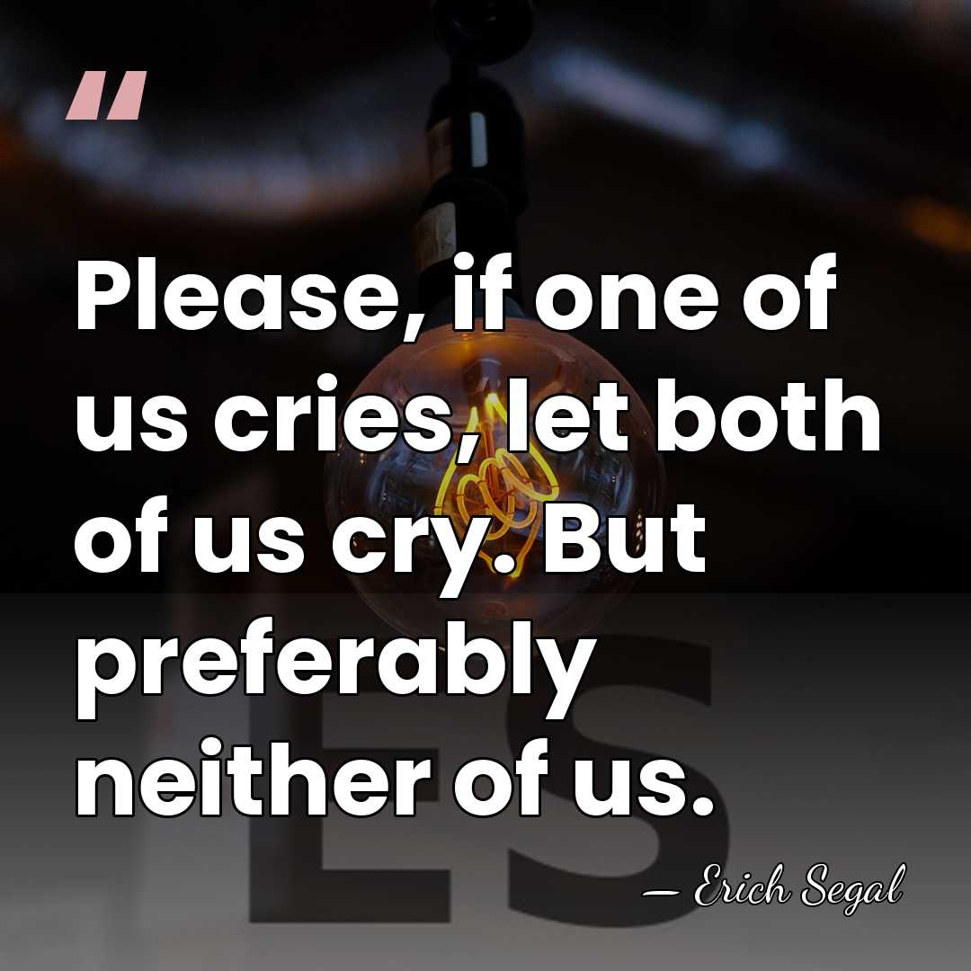 Please, if one of us cries, let both of us cry. But&hellip; - Erich Segal
