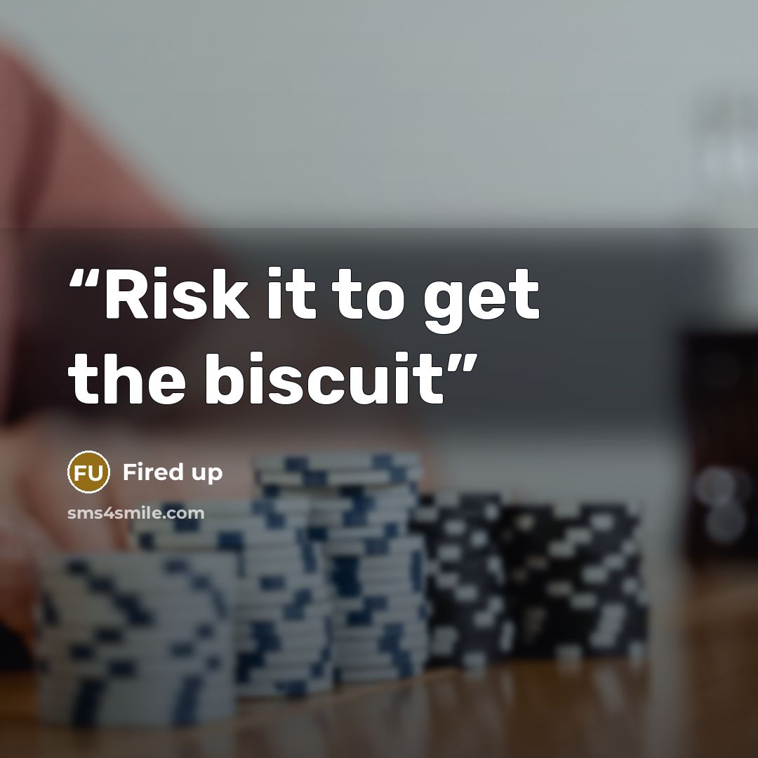 “Risk it to get the biscuit” quote by Fired up