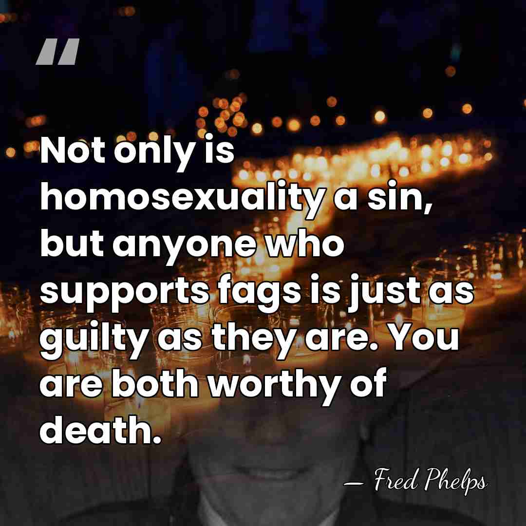 Not only is homosexuality a sin, but anyone who supports fags is&hellip; - Fred Phelps