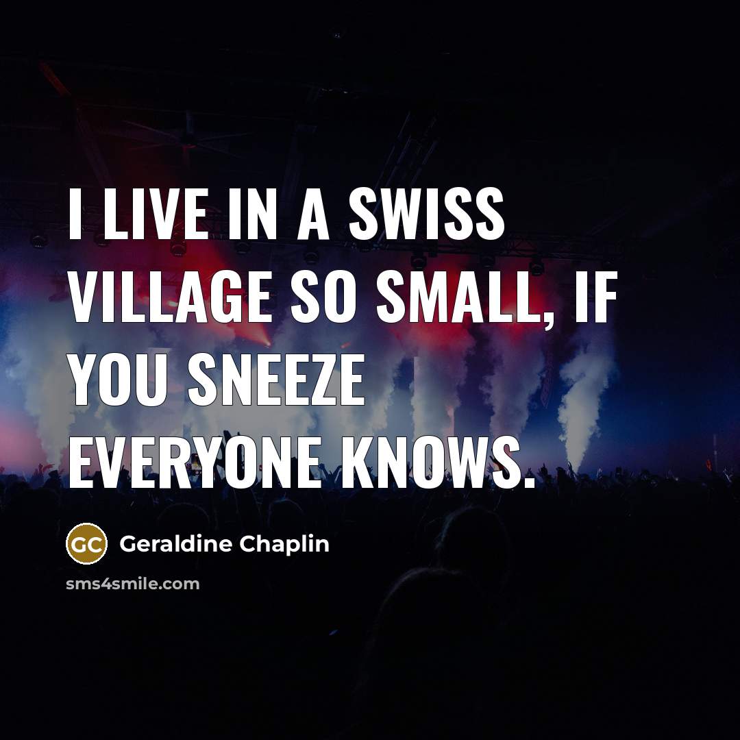 “I live in a Swiss village so small, if you…” quote by Geraldine Chaplin