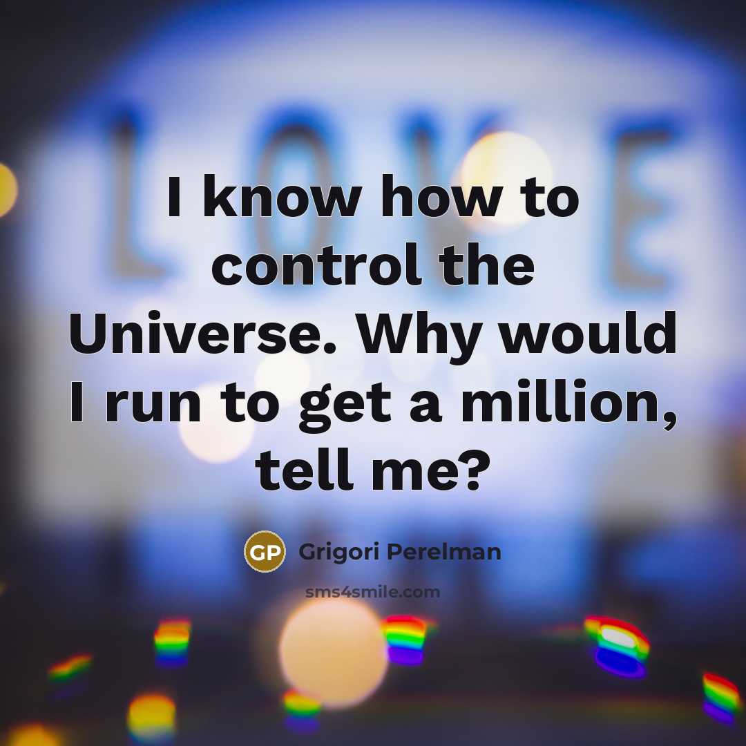 “I know how to control the Universe. Why would I…” quote by Grigori Perelman