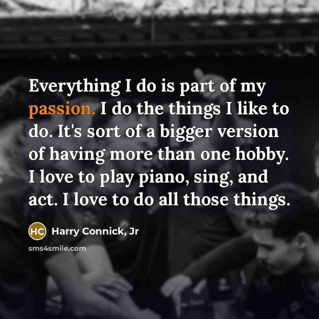 “Everything I do is part of my passion. I do…” quote by Harry Connick, Jr