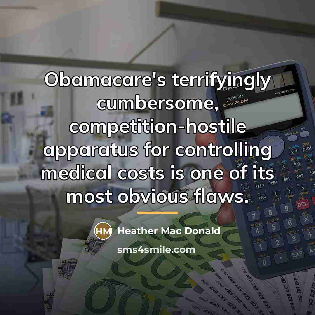 “Obamacare's terrifyingly cumbersome, competition-hostile apparatus for controlling medical costs is…” quote by Heather Mac Donald