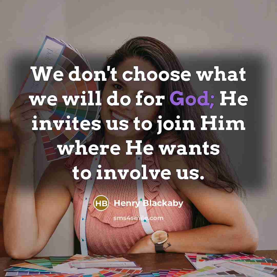“We don't choose what we will do for God; He invites us to join Him where He wants to involve us.” quote by Henry Blackaby
