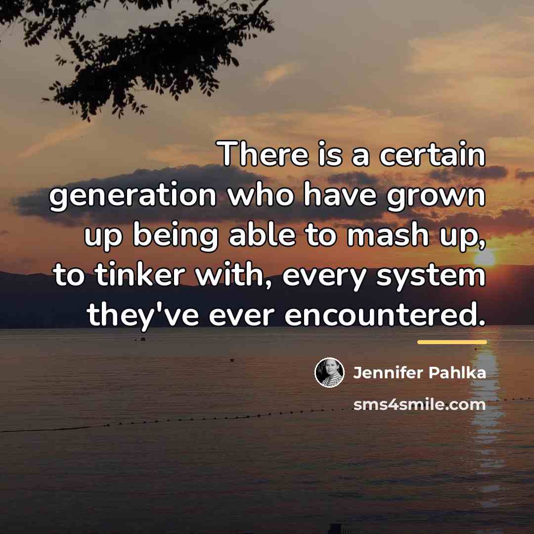 “There is a certain generation who have grown up being…” quote by Jennifer Pahlka