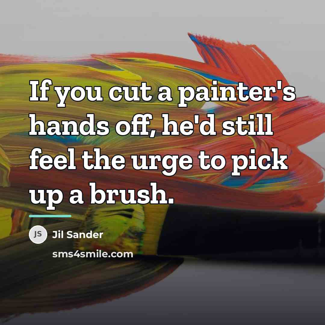 “If you cut a painter's hands off, he'd still feel…” quote by Jil Sander