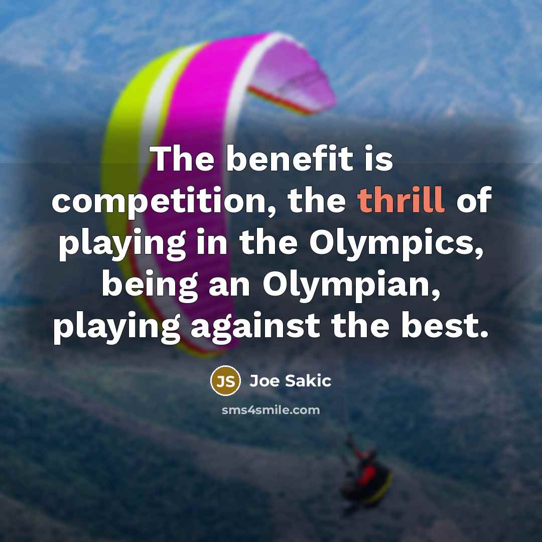 “The benefit is competition, the thrill of playing in the…” quote by Joe Sakic