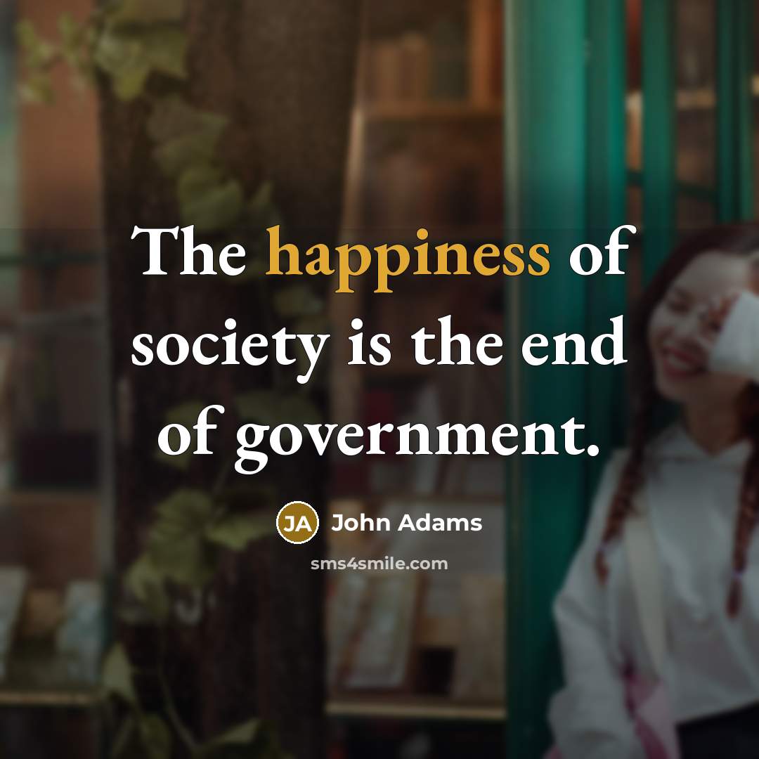 “The happiness of society is the end of government.…” quote by John Adams