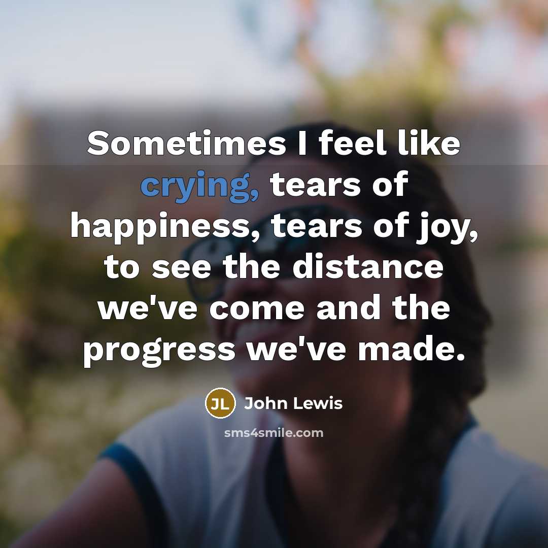 “Sometimes I feel like crying, tears of happiness, tears of…” quote by John Lewis