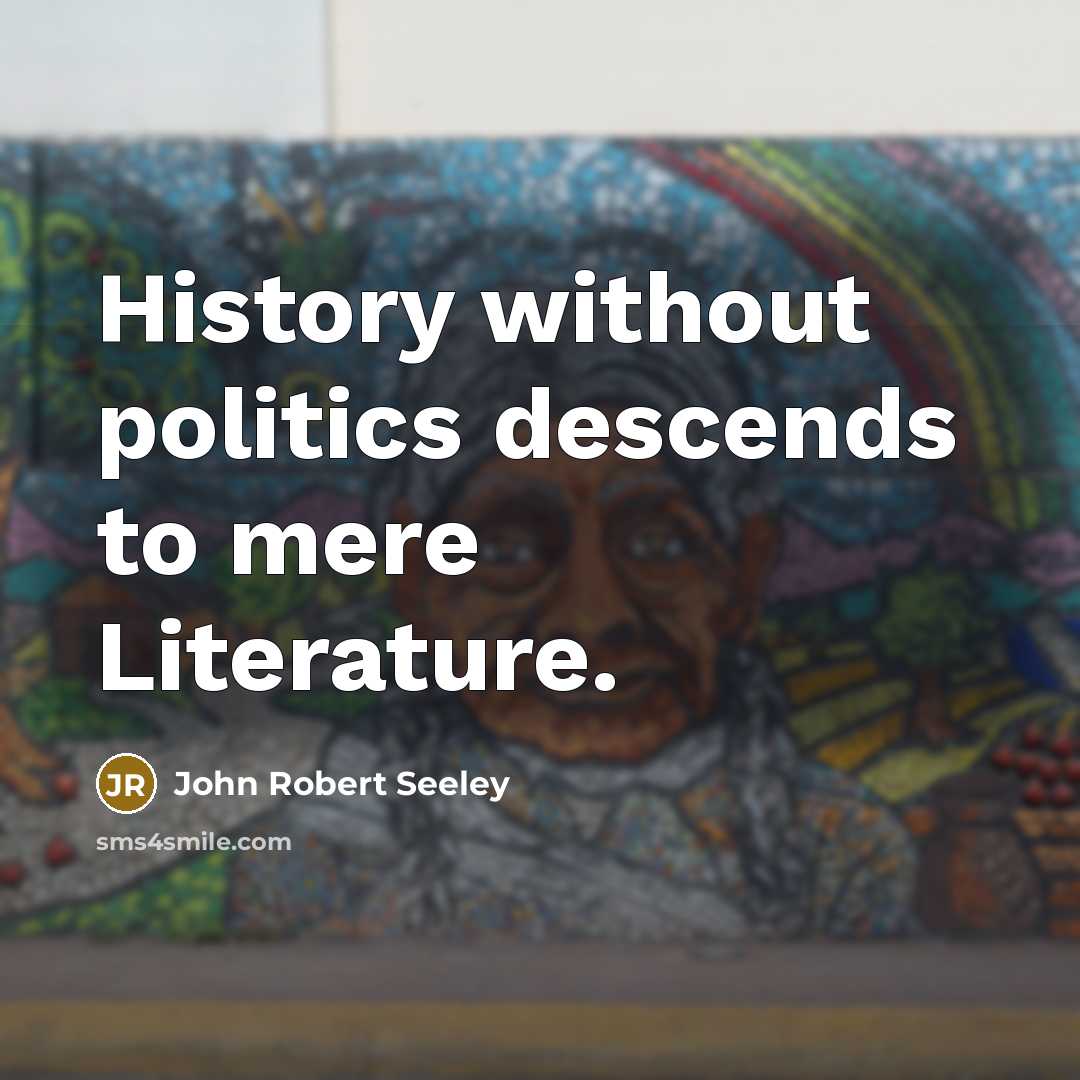 “History without politics descends to mere Literature.…” quote by John Robert Seeley