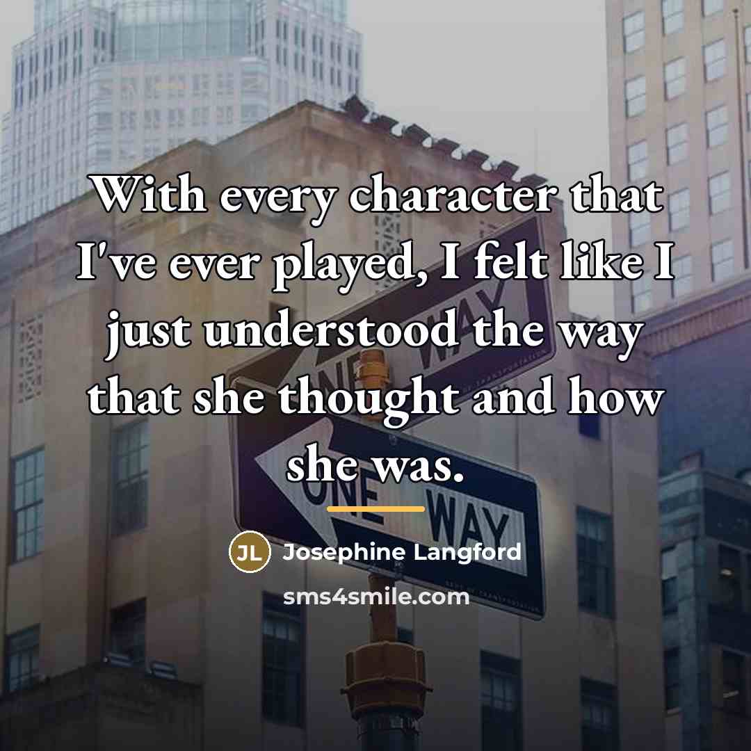 “With every character that I've ever played, I felt like…” quote by Josephine Langford