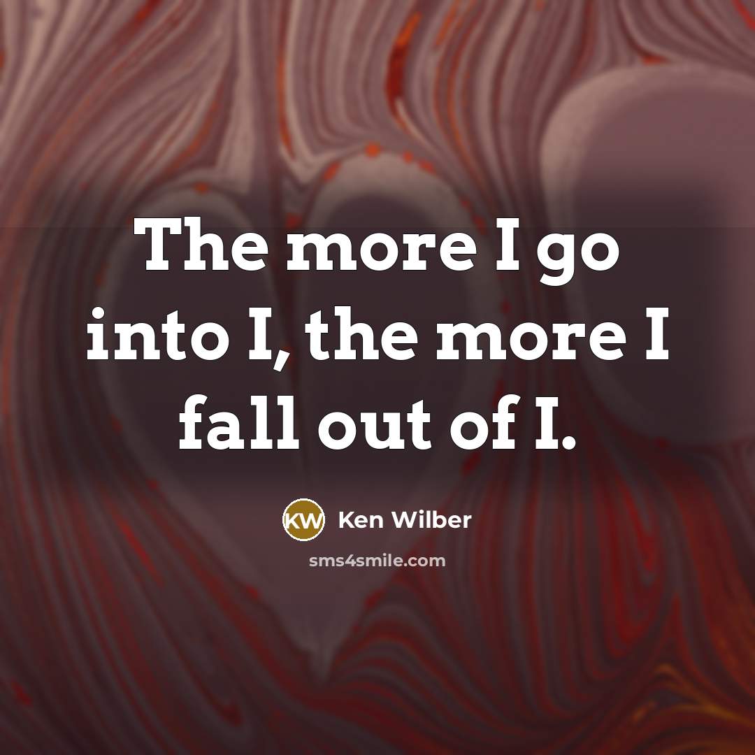 “The more I go into I, the more I fall…” quote by Ken Wilber