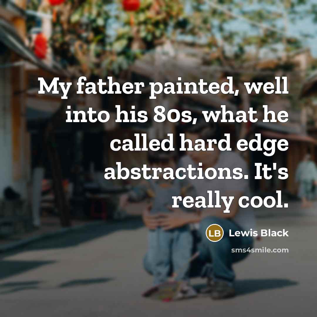 “My father painted, well into his 80s, what he called…” quote by Lewis Black