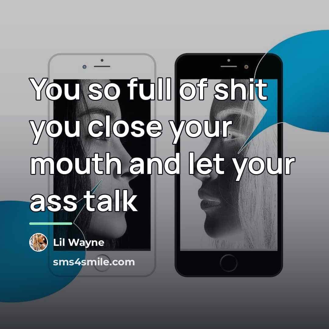 “You so full of shit you close your mouth and…” quote by Lil Wayne