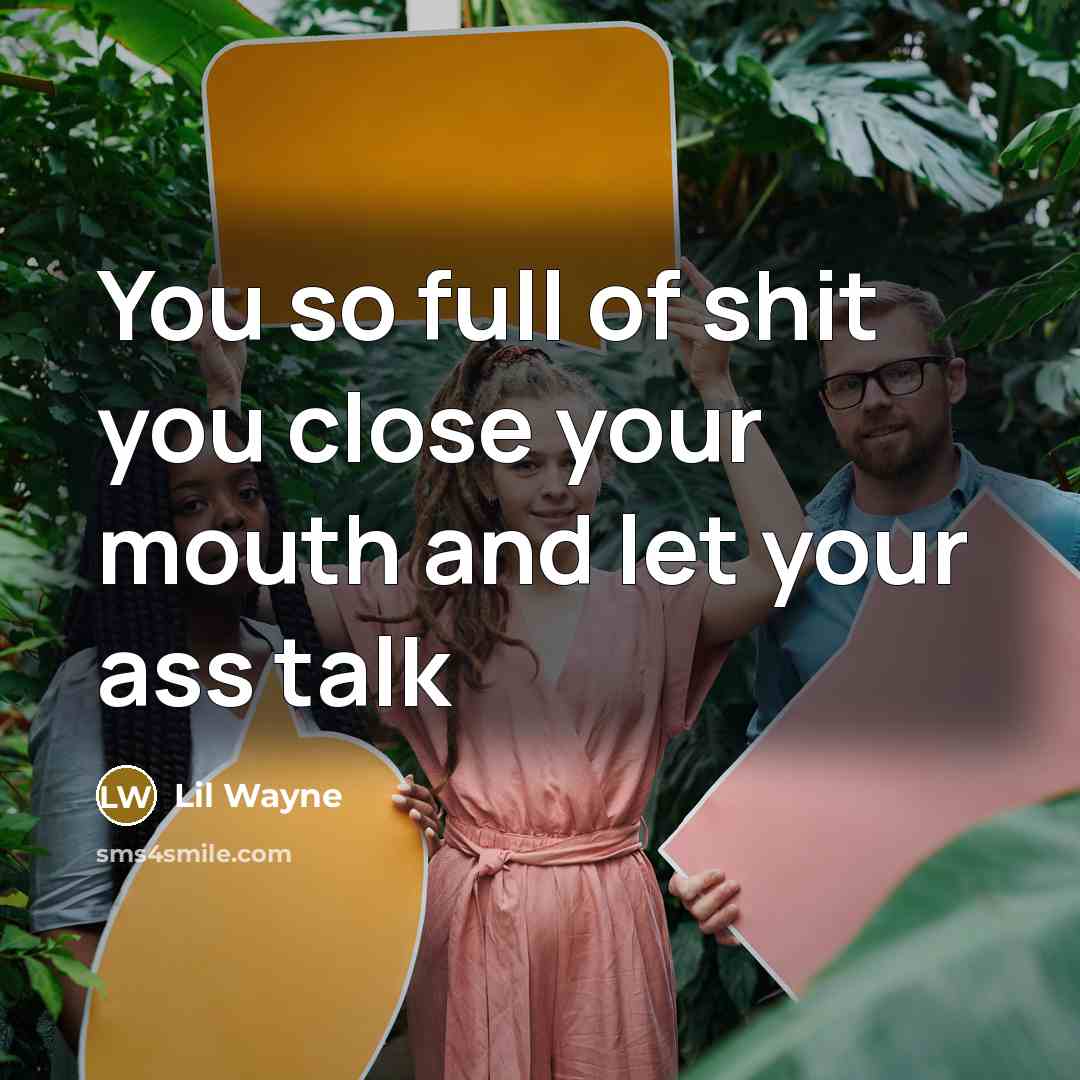 “You so full of shit you close your mouth and let your ass talk” quote by Lil Wayne