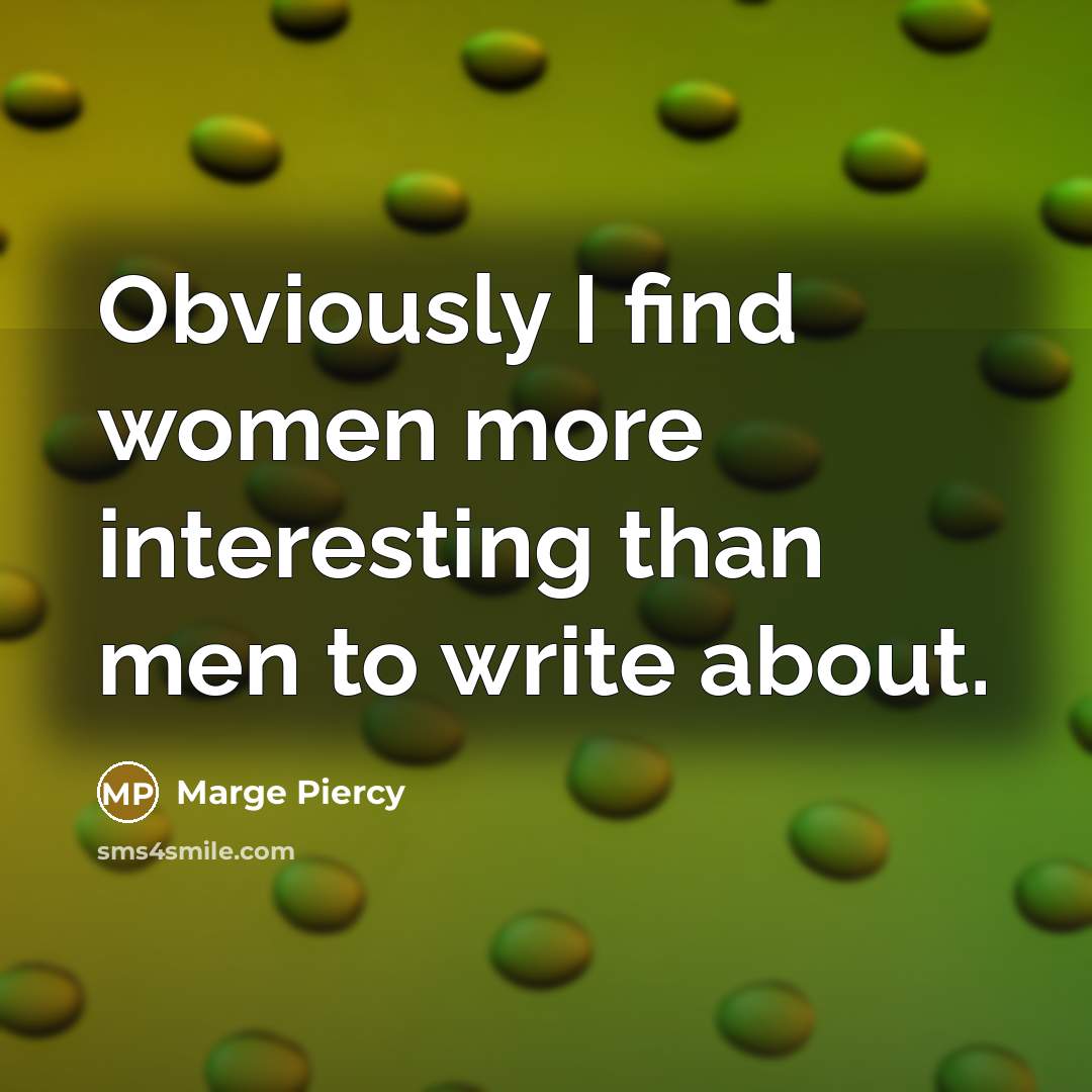 “Obviously I find women more interesting than men to write…” quote by Marge Piercy