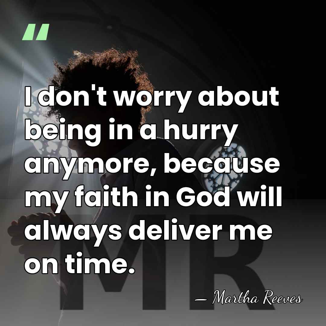 I don't worry about being in a hurry anymore, because my faith&hellip; - Martha Reeves