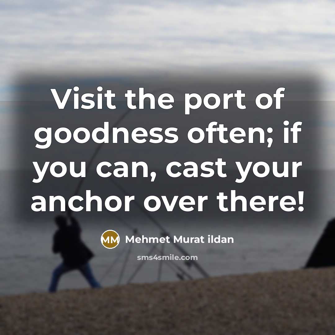 “Visit the port of goodness often; if you can, cast…” quote by Mehmet Murat Ildan