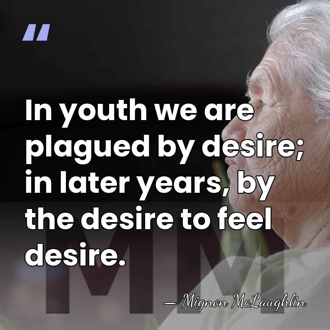 In youth we are plagued by desire; in later years, by the&hellip; - Mignon McLaughlin