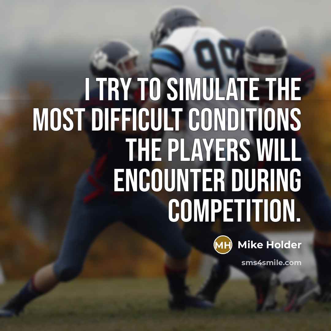 “I try to simulate the most difficult conditions the players will encounter during competition.” quote by Mike Holder