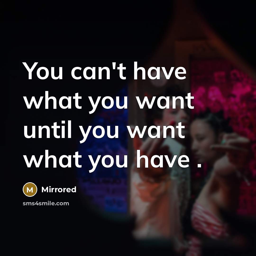 “You can't have what you want until you want what you have .” quote by Mirrored