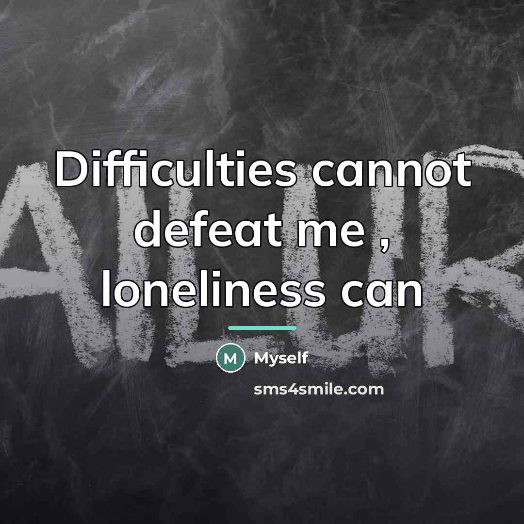 “Difficulties cannot defeat me , loneliness can…” quote by Myself