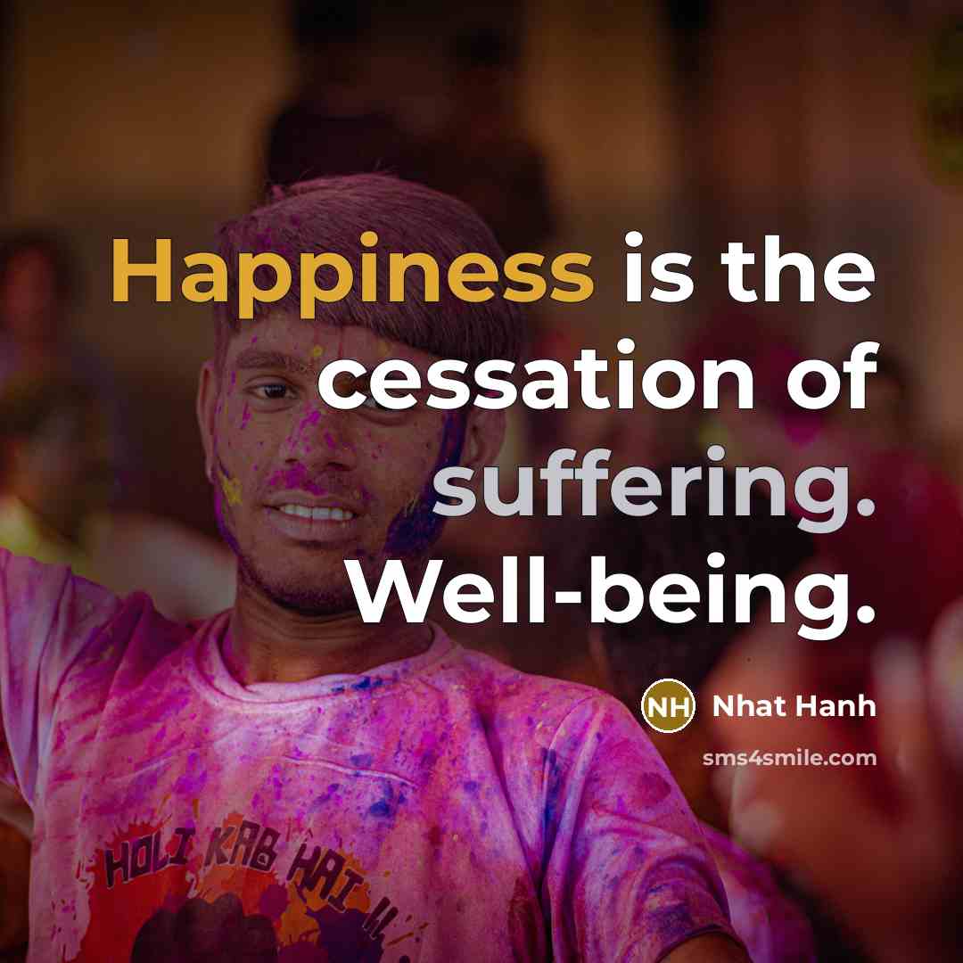 “Happiness is the cessation of suffering. Well-being.” quote by Nhat Hanh