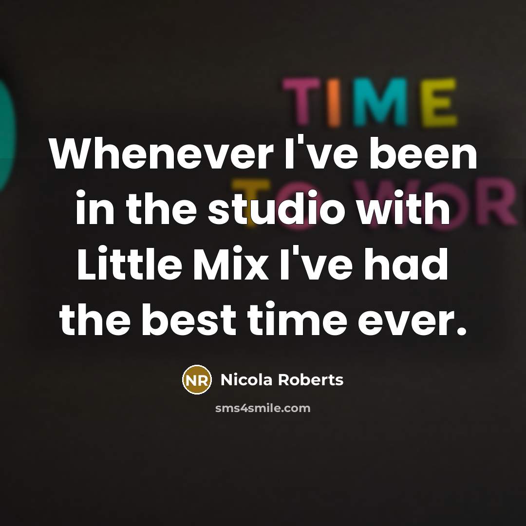 “Whenever I've been in the studio with Little Mix I've…” quote by Nicola Roberts