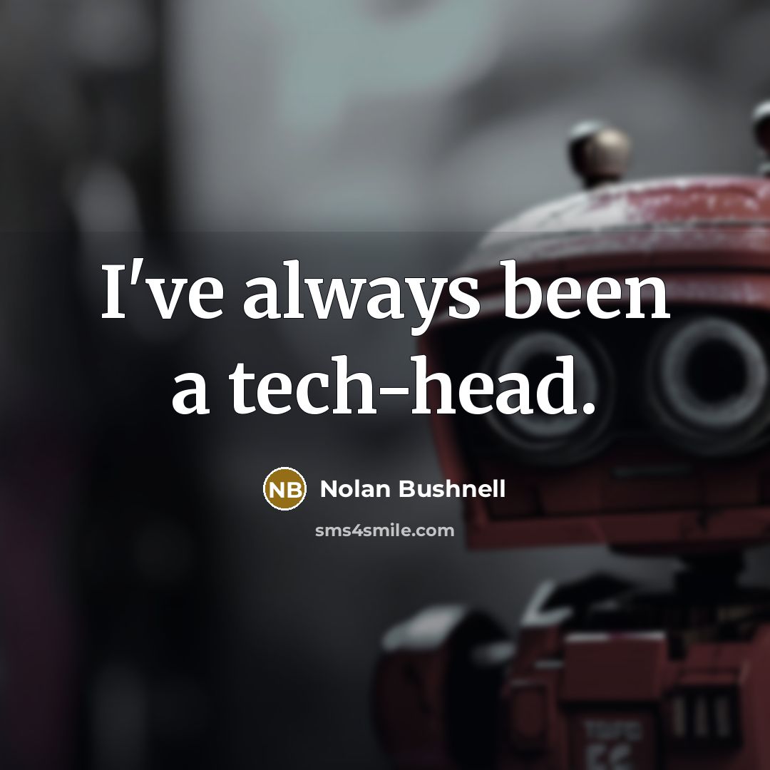 “I've always been a tech-head.” quote by Nolan Bushnell