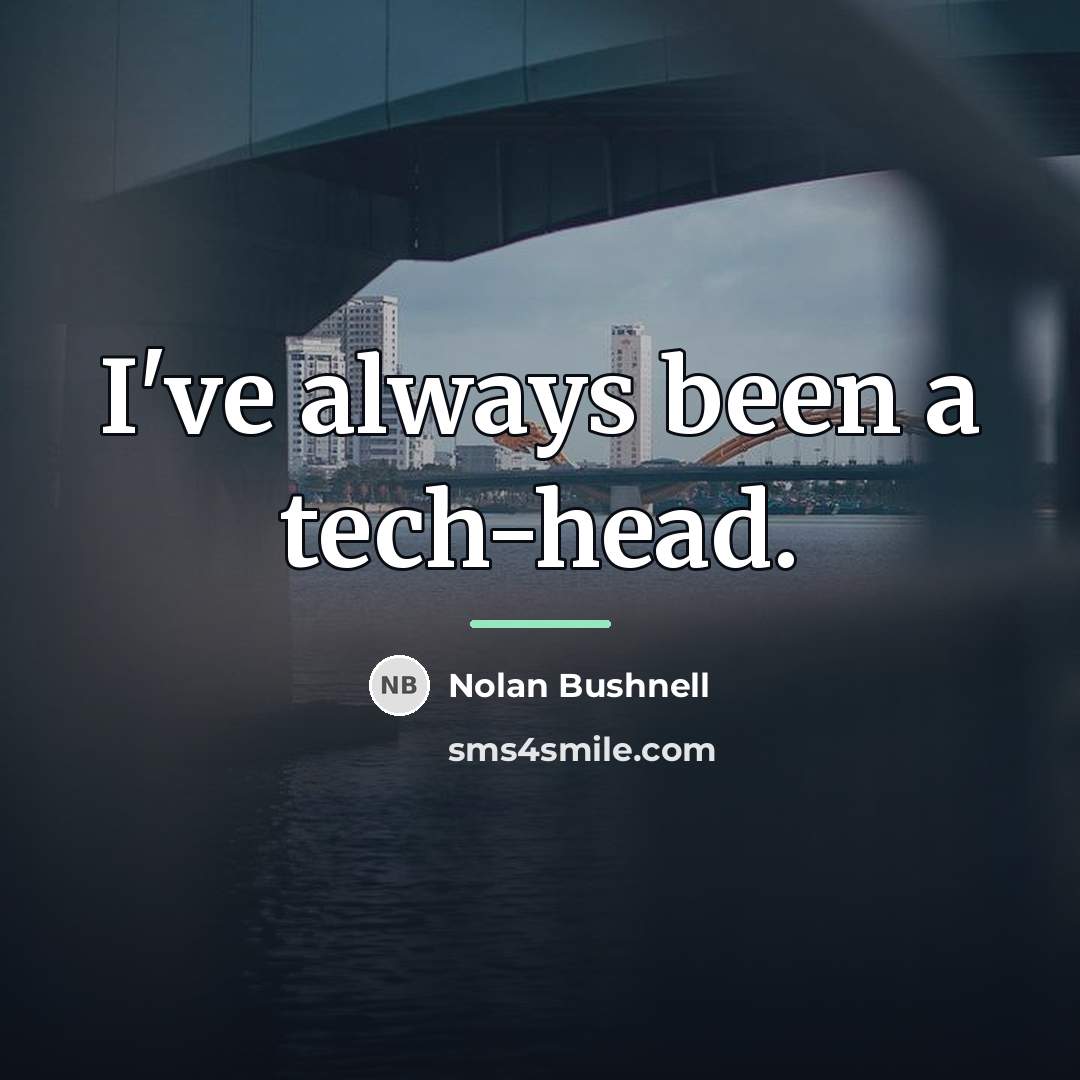 “I've always been a tech-head.…” quote by Nolan Bushnell