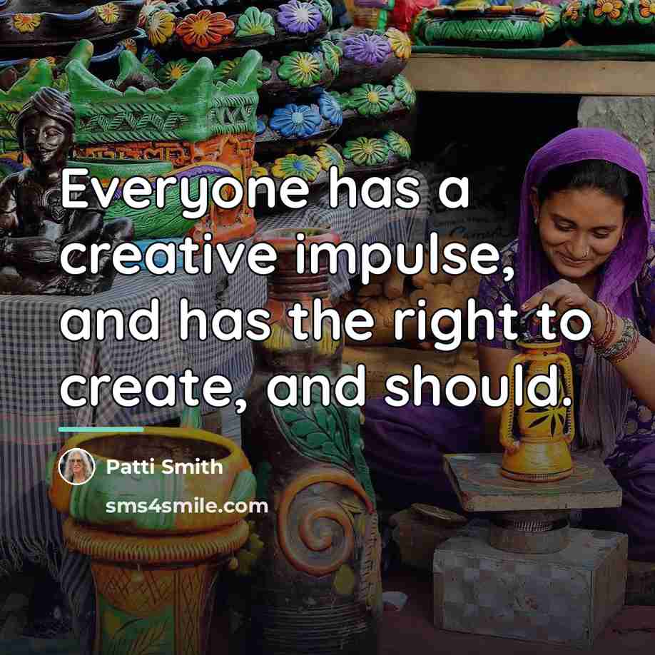 “Everyone has a creative impulse, and has the right to…” quote by Patti Smith