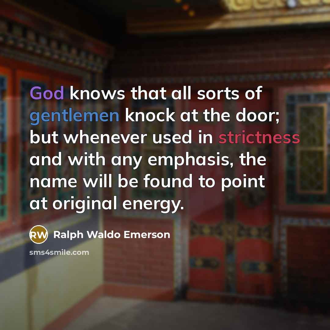 “God knows that all sorts of gentlemen knock at the door; but whenever used in strictness and with any emphasis, the name will be found to point at original energy.” quote by Ralph Waldo Emerson