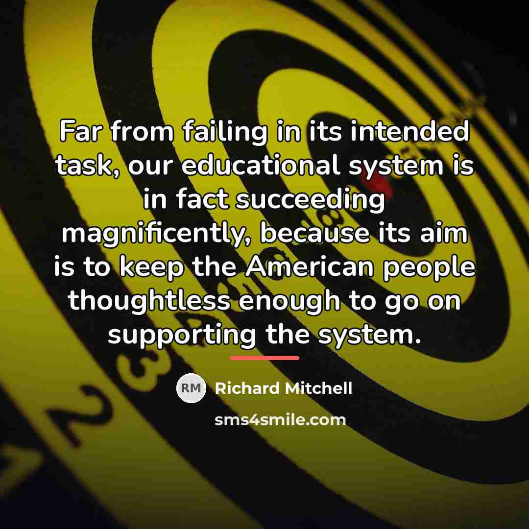 “Far from failing in its intended task, our educational system…” quote by Richard Mitchell