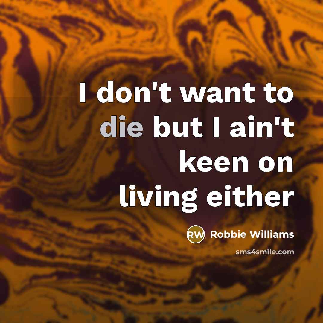 “I don't want to die but I ain't keen on…” quote by Robbie Williams