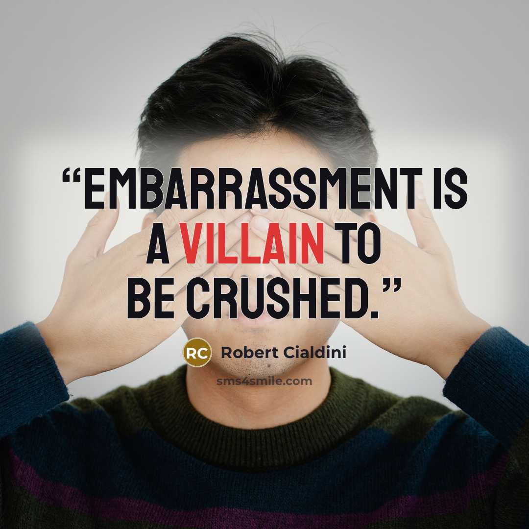 “Embarrassment is a villain to be crushed.” quote by Robert Cialdini
