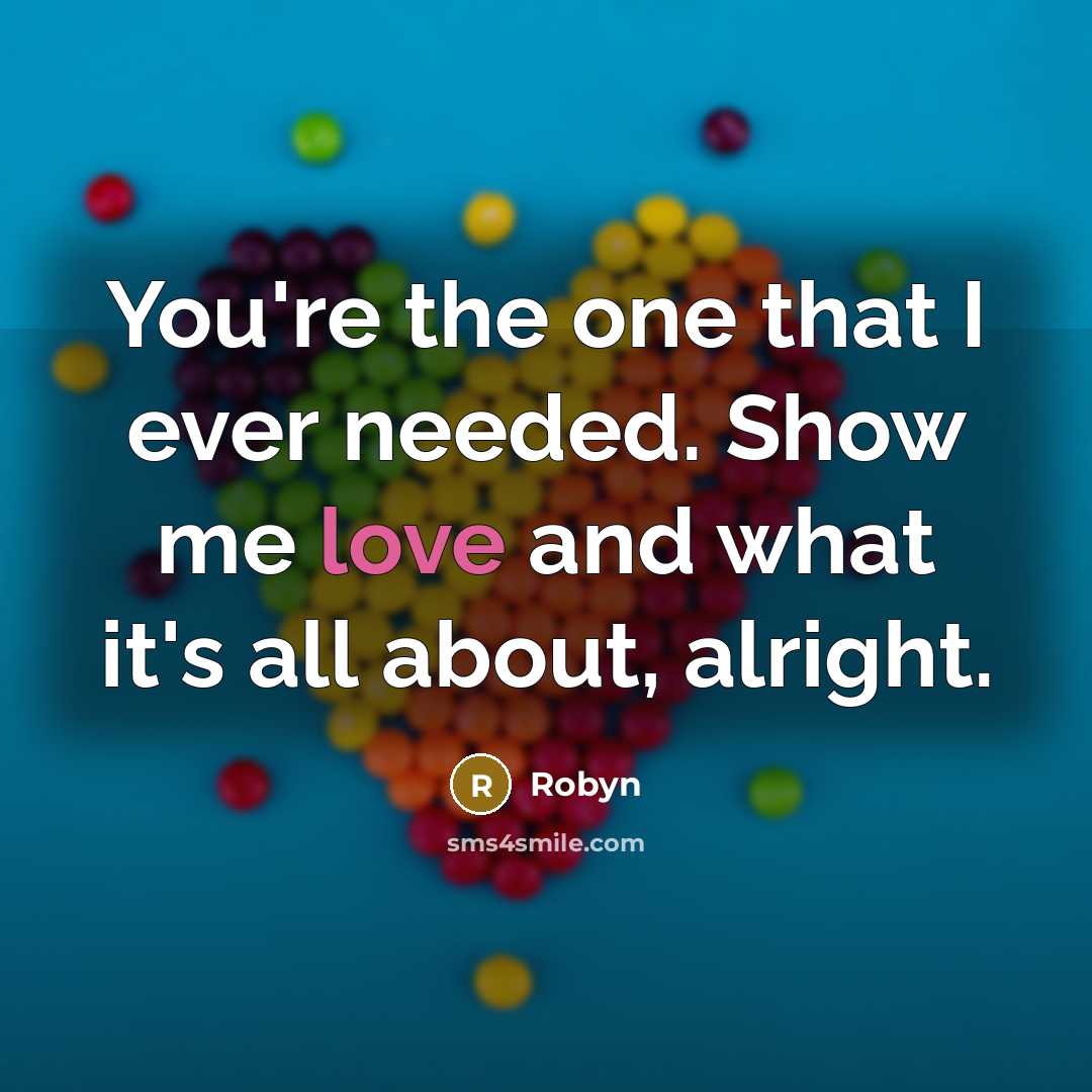“You're the one that I ever needed. Show me love…” quote by Robyn