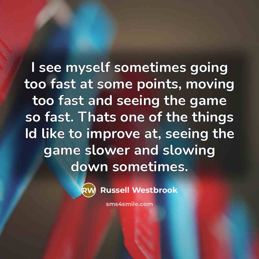 “I see myself sometimes going too fast at some points,…” quote by Russell Westbrook