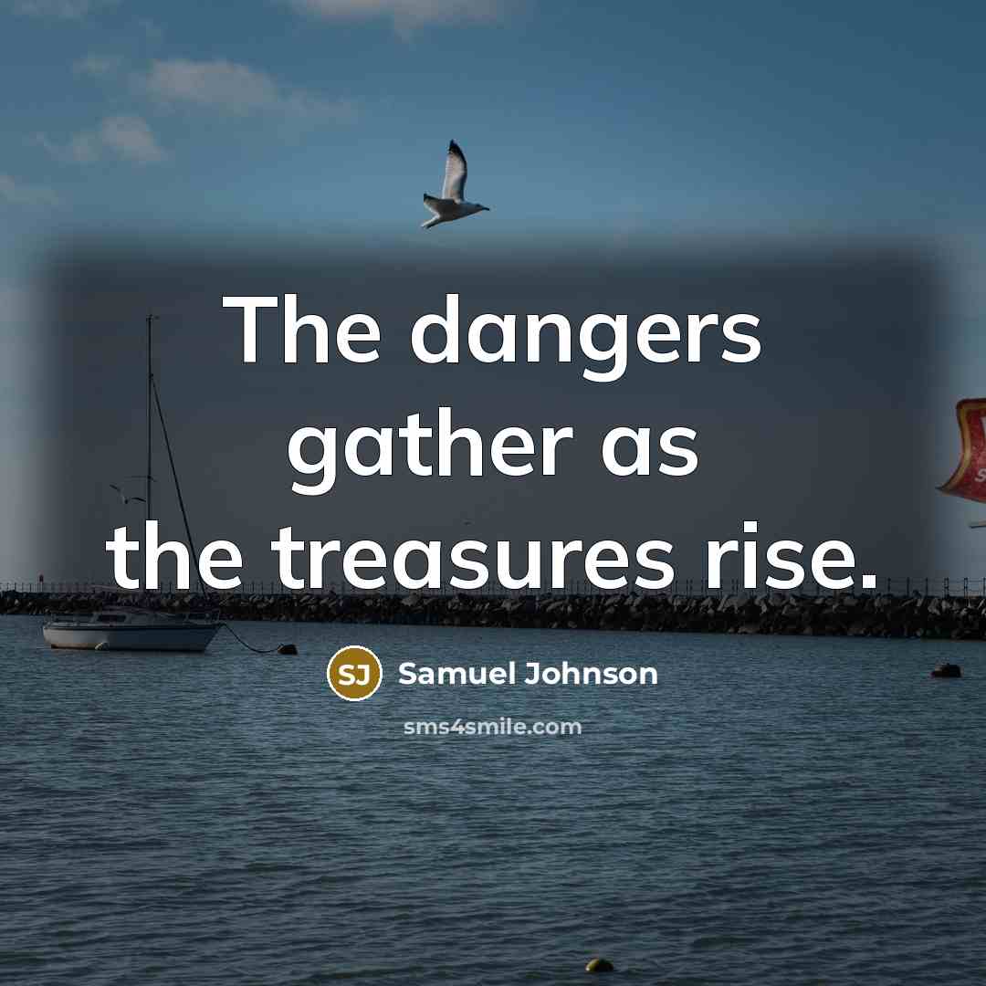 “The dangers gather as the treasures rise.…” quote by Samuel Johnson