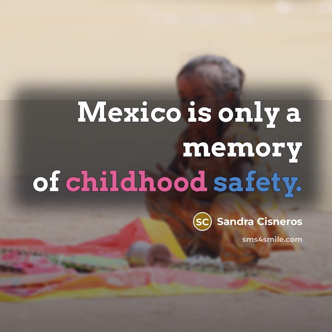 “Mexico is only a memory of childhood safety.…” quote by Sandra Cisneros
