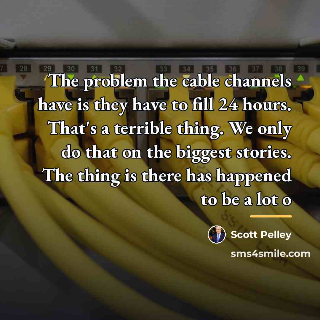 “The problem the cable channels have is they have to…” quote by Scott Pelley