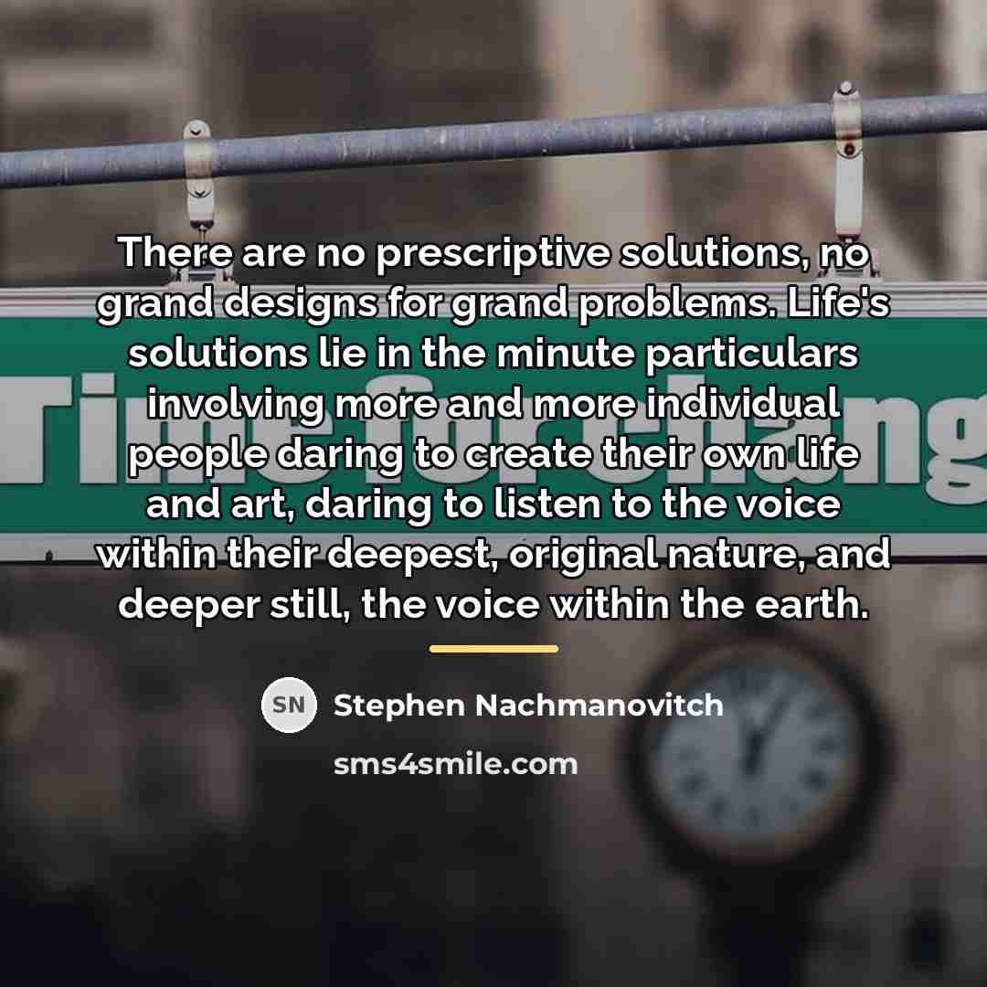 “There are no prescriptive solutions, no grand designs for grand…” quote by Stephen Nachmanovitch