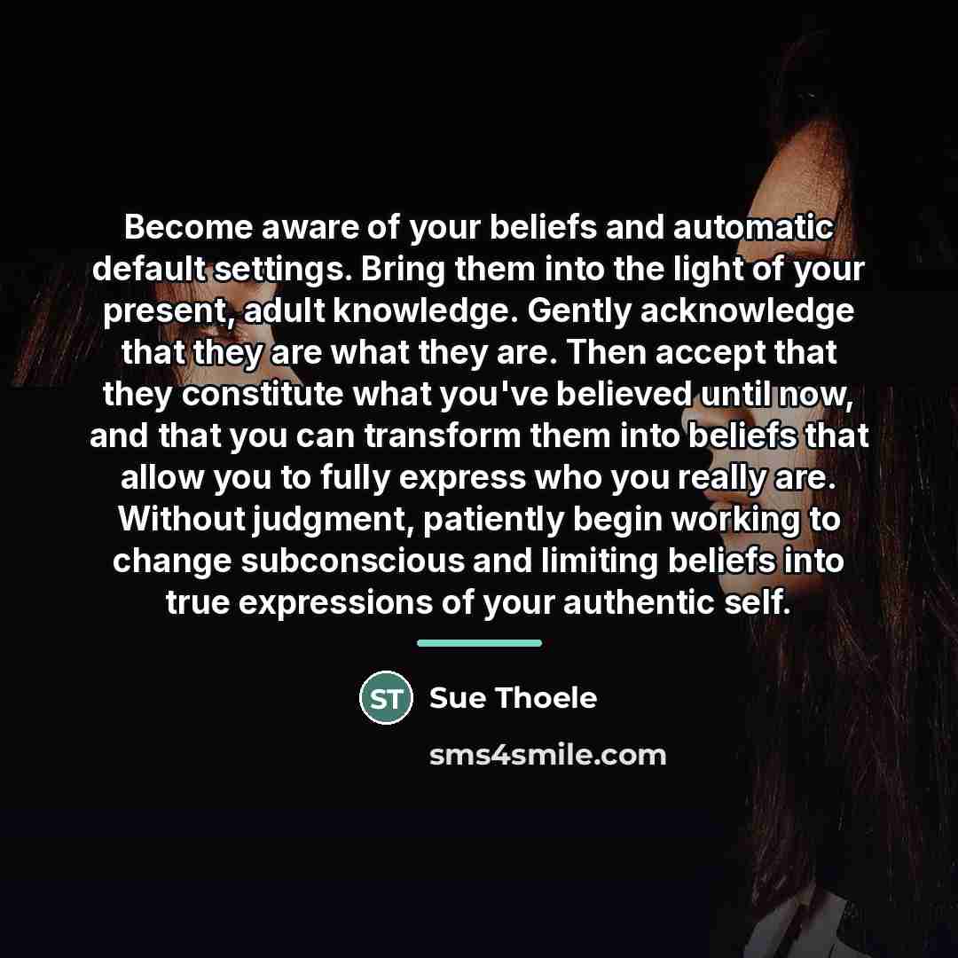 “Become aware of your beliefs and automatic default settings. Bring…” quote by Sue Thoele