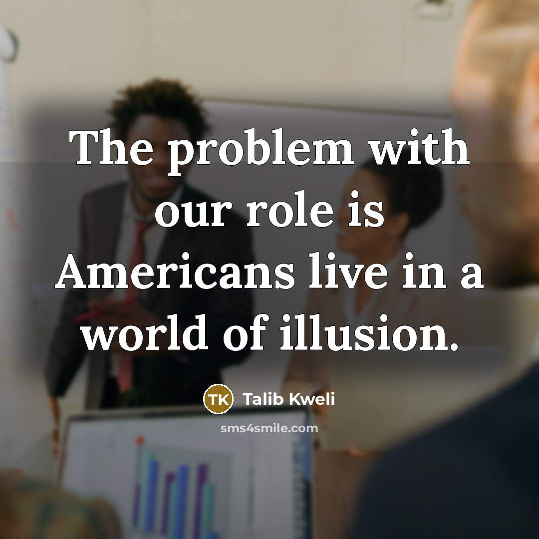 “The problem with our role is Americans live in a…” quote by Talib Kweli