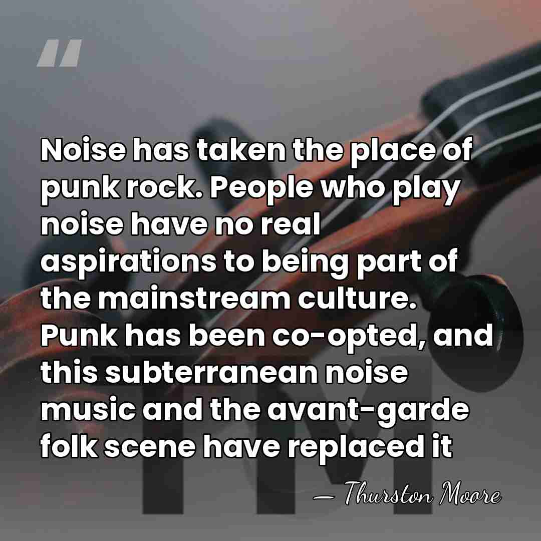 Noise has taken the place of punk rock. People who play noise&hellip; - Thurston Moore